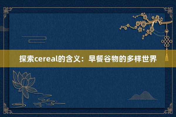 探索cereal的含义：早餐谷物的多样世界