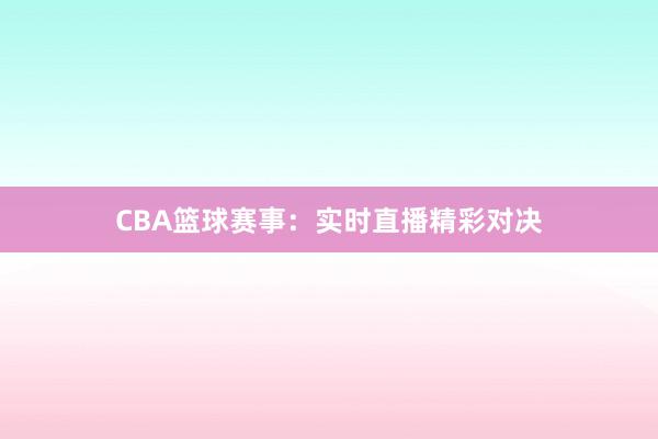 CBA篮球赛事：实时直播精彩对决