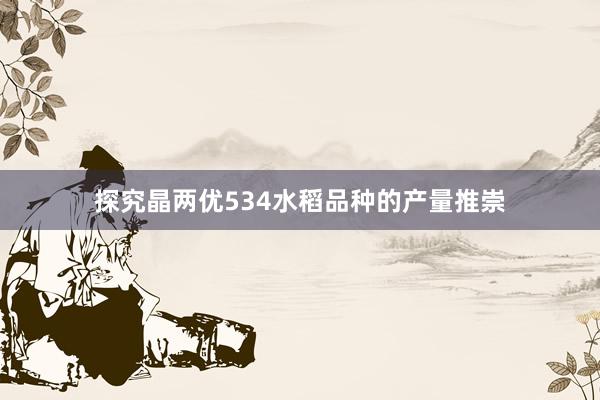 探究晶两优534水稻品种的产量推崇