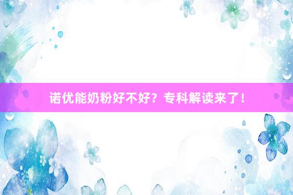 诺优能奶粉好不好？专科解读来了！