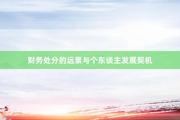 财务处分的远景与个东谈主发展契机