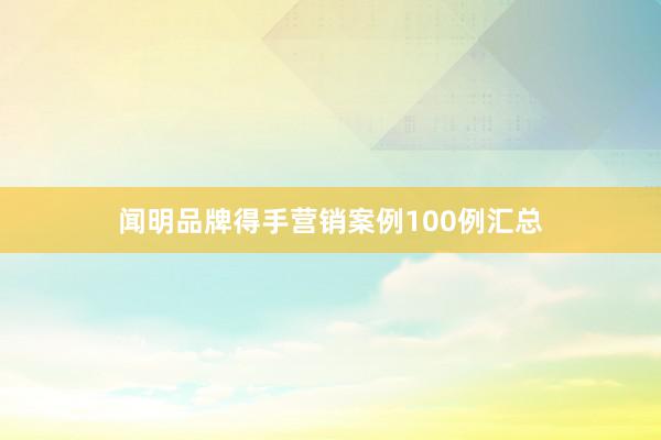 闻明品牌得手营销案例100例汇总