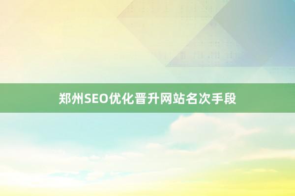 郑州SEO优化晋升网站名次手段