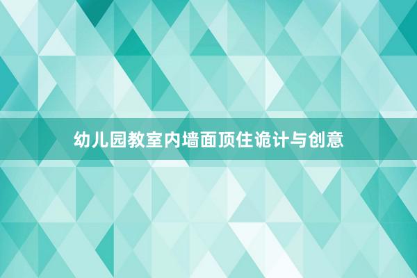 幼儿园教室内墙面顶住诡计与创意