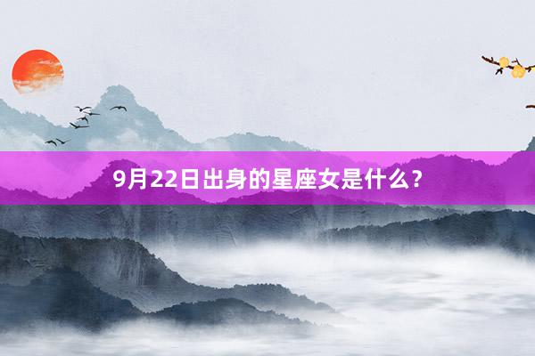 9月22日出身的星座女是什么？