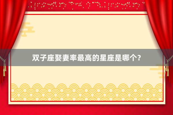 双子座娶妻率最高的星座是哪个？
