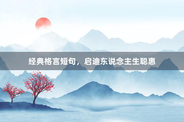 经典格言短句，启迪东说念主生聪惠