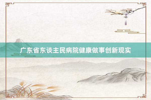 广东省东谈主民病院健康做事创新现实