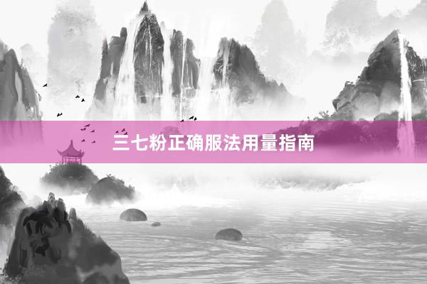 三七粉正确服法用量指南