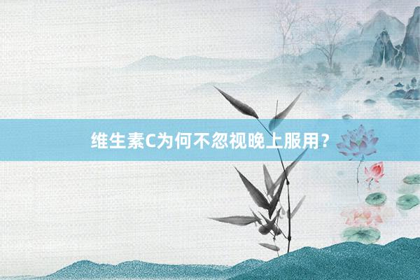 维生素C为何不忽视晚上服用？