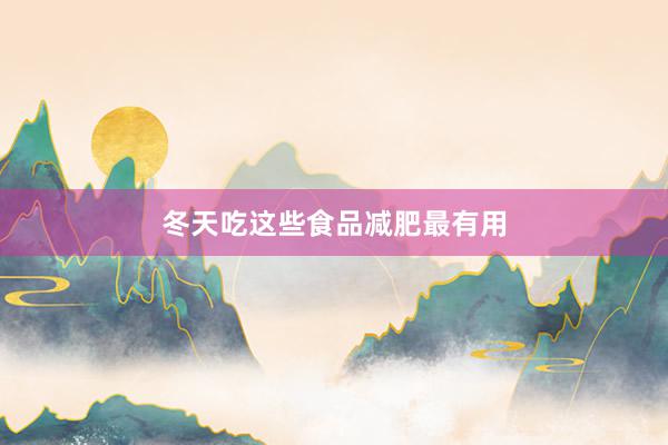冬天吃这些食品减肥最有用