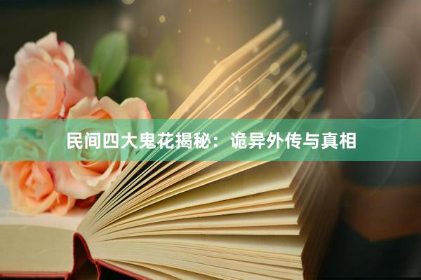 民间四大鬼花揭秘：诡异外传与真相