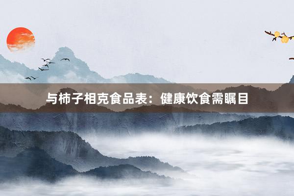 与柿子相克食品表：健康饮食需瞩目