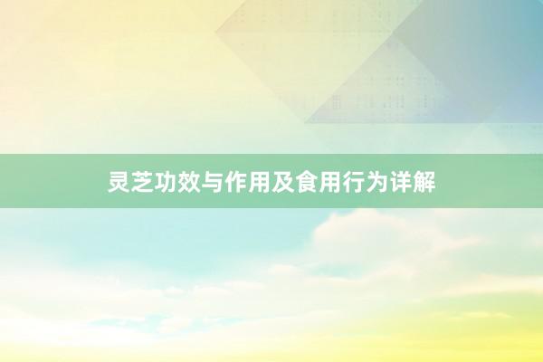 灵芝功效与作用及食用行为详解