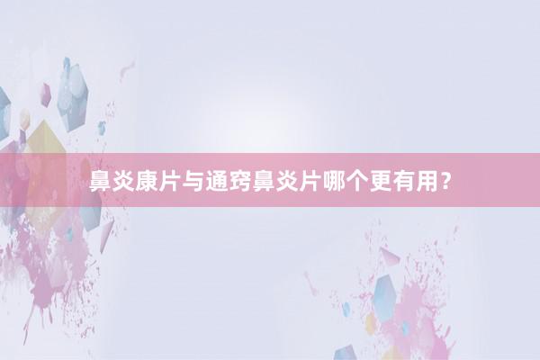 鼻炎康片与通窍鼻炎片哪个更有用？
